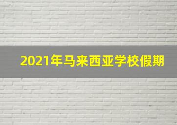 2021年马来西亚学校假期