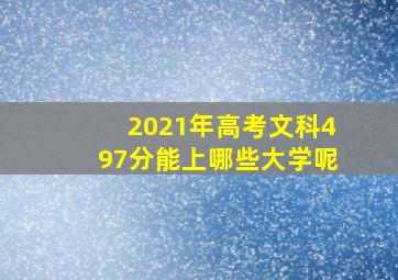 2021年高考文科497分能上哪些大学呢