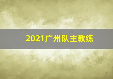 2021广州队主教练