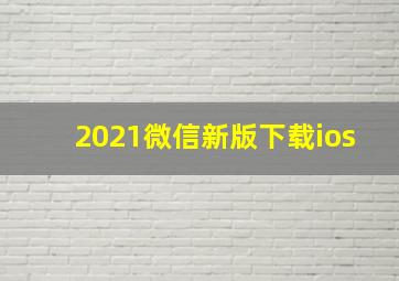 2021微信新版下载ios