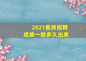 2021教师招聘成绩一般多久出来