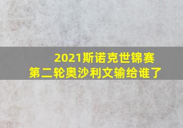 2021斯诺克世锦赛第二轮奥沙利文输给谁了