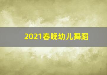 2021春晚幼儿舞蹈