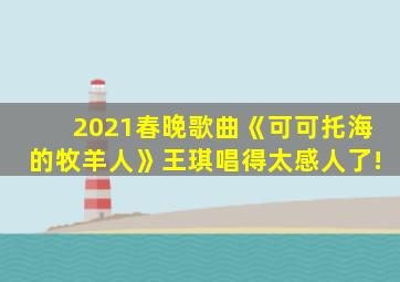 2021春晚歌曲《可可托海的牧羊人》王琪唱得太感人了!