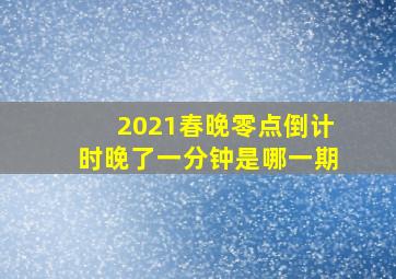 2021春晚零点倒计时晚了一分钟是哪一期