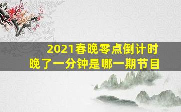 2021春晚零点倒计时晚了一分钟是哪一期节目