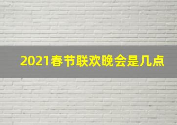 2021春节联欢晚会是几点