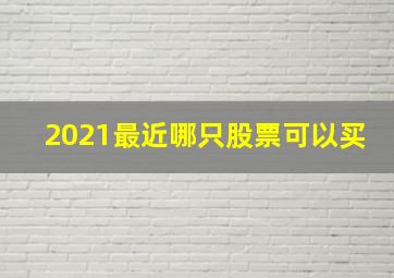 2021最近哪只股票可以买