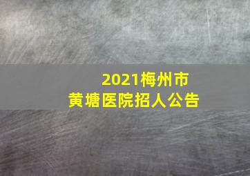 2021梅州市黄塘医院招人公告