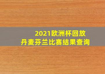 2021欧洲杯回放丹麦芬兰比赛结果查询