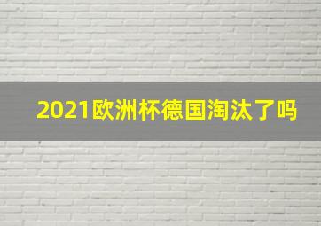 2021欧洲杯德国淘汰了吗