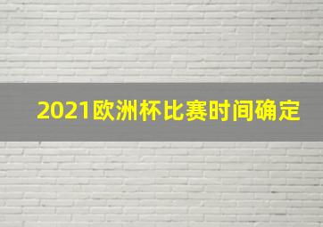 2021欧洲杯比赛时间确定