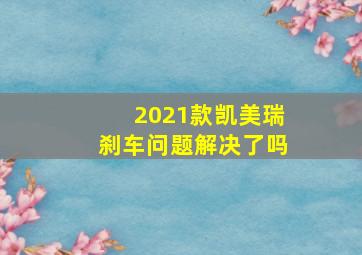 2021款凯美瑞刹车问题解决了吗