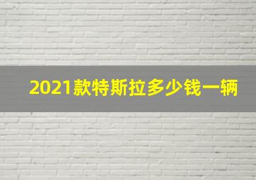 2021款特斯拉多少钱一辆