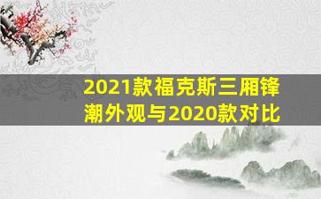 2021款福克斯三厢锋潮外观与2020款对比