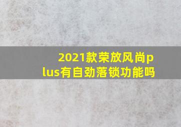 2021款荣放风尚plus有自劲落锁功能吗