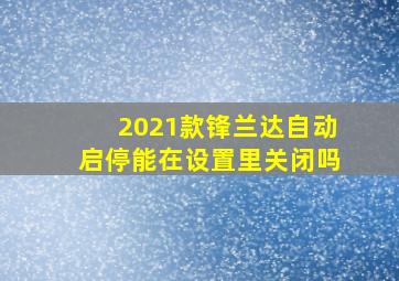 2021款锋兰达自动启停能在设置里关闭吗