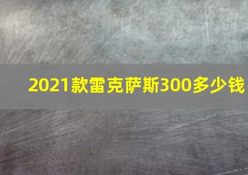 2021款雷克萨斯300多少钱