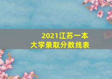 2021江苏一本大学录取分数线表