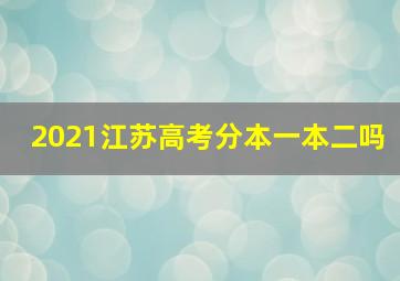 2021江苏高考分本一本二吗