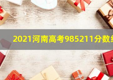 2021河南高考985211分数线