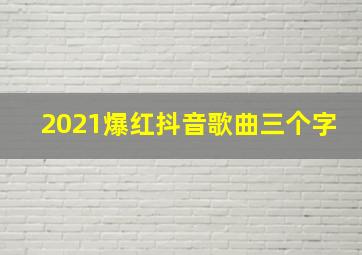 2021爆红抖音歌曲三个字