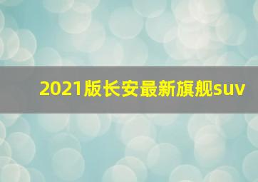 2021版长安最新旗舰suv