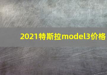 2021特斯拉model3价格