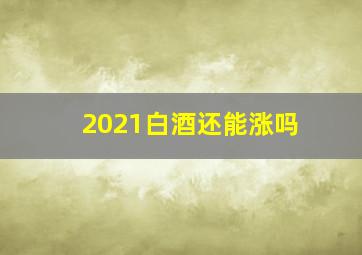 2021白酒还能涨吗