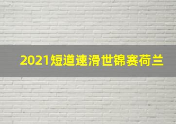 2021短道速滑世锦赛荷兰