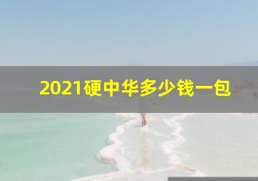 2021硬中华多少钱一包