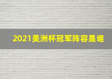 2021美洲杯冠军阵容是谁