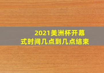 2021美洲杯开幕式时间几点到几点结束