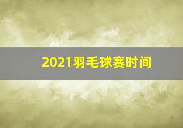 2021羽毛球赛时间