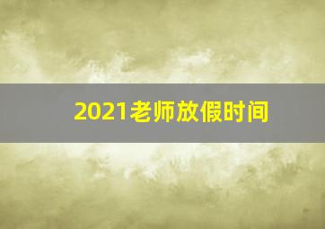 2021老师放假时间