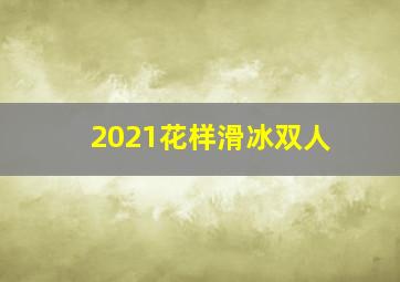 2021花样滑冰双人