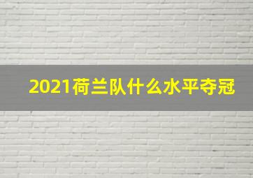 2021荷兰队什么水平夺冠