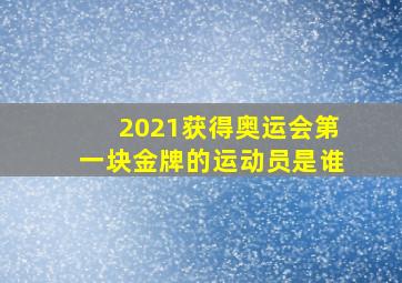 2021获得奥运会第一块金牌的运动员是谁