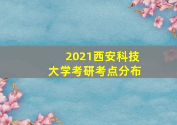 2021西安科技大学考研考点分布