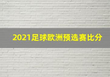 2021足球欧洲预选赛比分