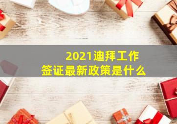 2021迪拜工作签证最新政策是什么