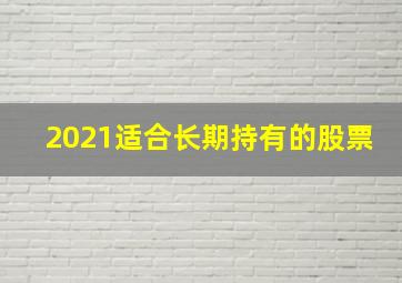 2021适合长期持有的股票