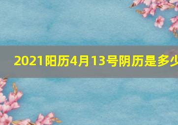 2021阳历4月13号阴历是多少