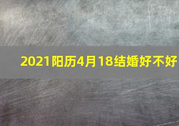 2021阳历4月18结婚好不好