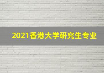 2021香港大学研究生专业