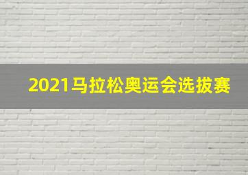 2021马拉松奥运会选拔赛