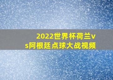 2022世界杯荷兰vs阿根廷点球大战视频