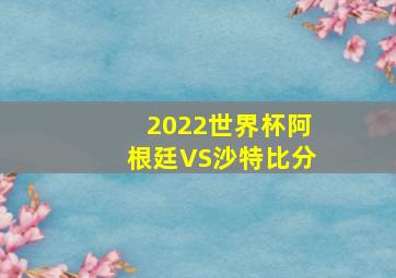 2022世界杯阿根廷VS沙特比分