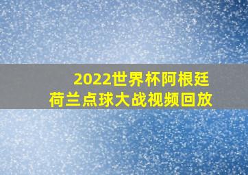 2022世界杯阿根廷荷兰点球大战视频回放