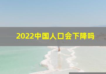 2022中国人口会下降吗